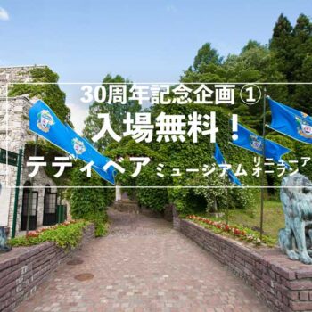 【30th企画①】4月8日入場無料！テディベアミュージアムリニューアルオープン！！