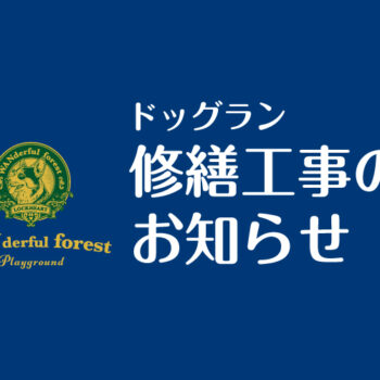 【重要】ワンダフルフォレスト（ドッグラン）修繕に伴う一時閉鎖と閉鎖期間中のワンちゃんの入場料につきまして
