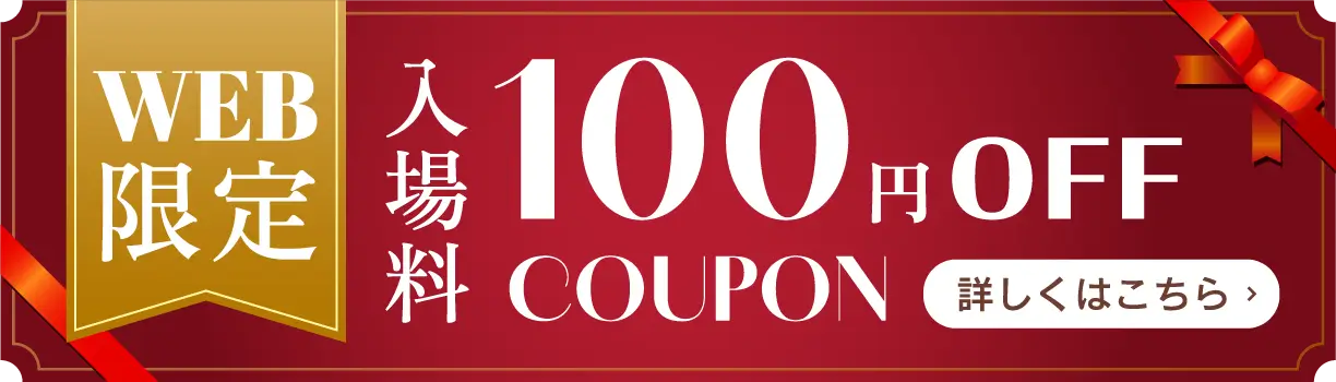 WEB限定 入場料100円OFF COUPON